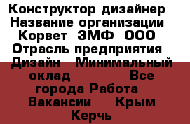 Конструктор-дизайнер › Название организации ­ Корвет, ЭМФ, ООО › Отрасль предприятия ­ Дизайн › Минимальный оклад ­ 25 000 - Все города Работа » Вакансии   . Крым,Керчь